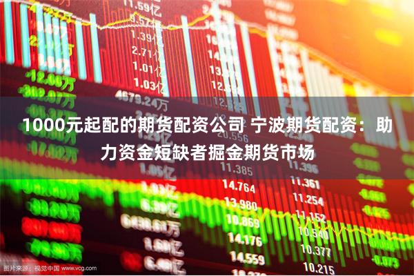 1000元起配的期货配资公司 宁波期货配资：助力资金短缺者掘金期货市场