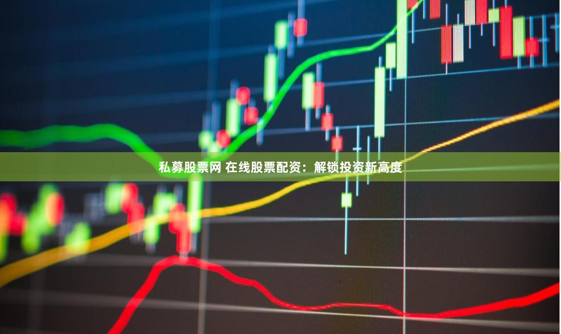 私募股票网 在线股票配资：解锁投资新高度