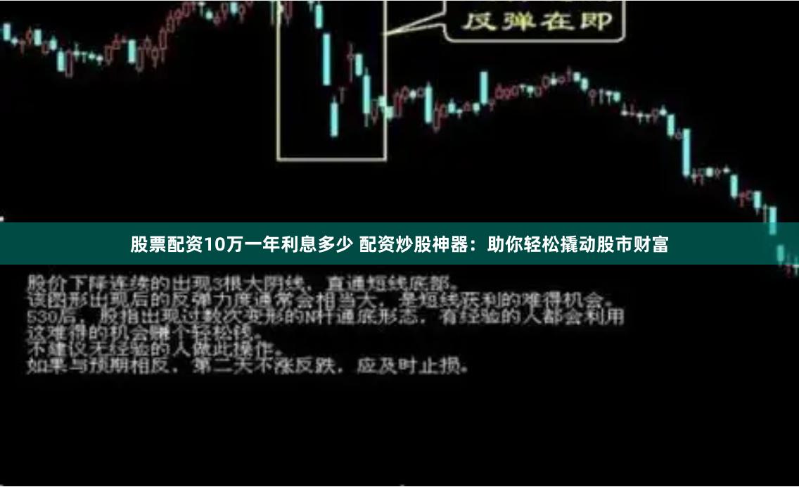 股票配资10万一年利息多少 配资炒股神器：助你轻松撬动股市财富