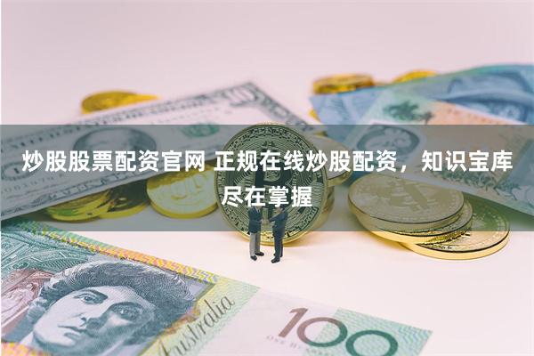 炒股股票配资官网 正规在线炒股配资，知识宝库尽在掌握