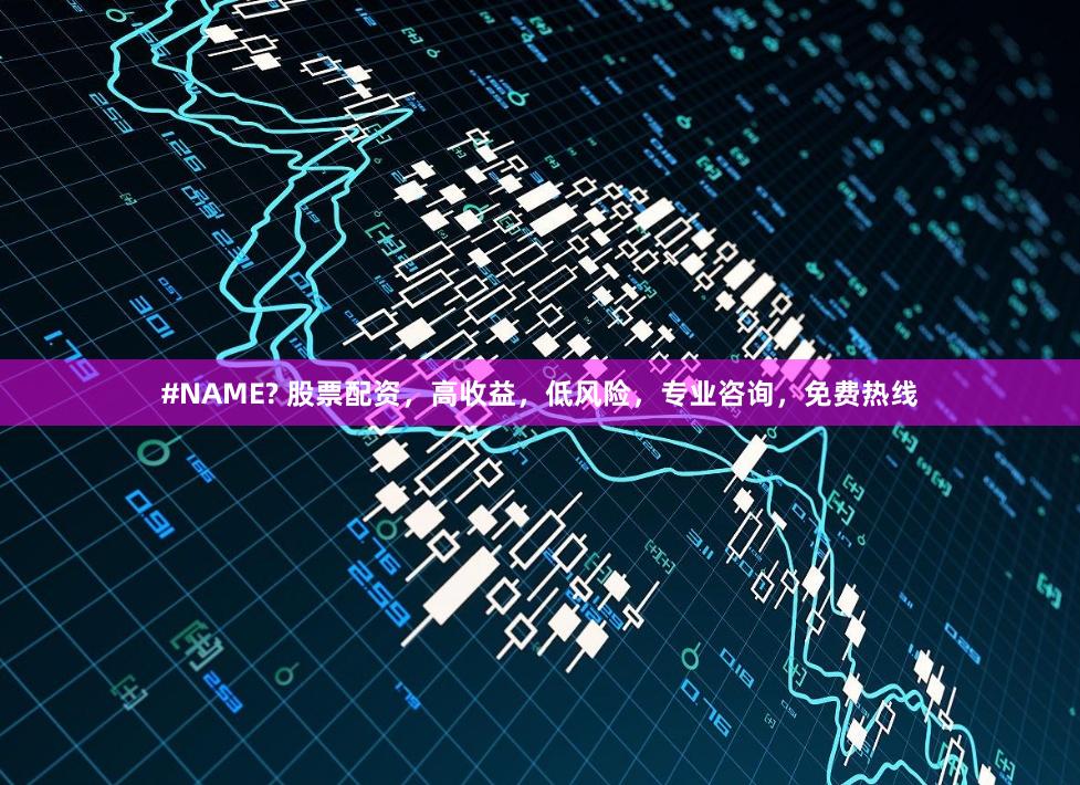 #NAME? 股票配资，高收益，低风险，专业咨询，免费热线