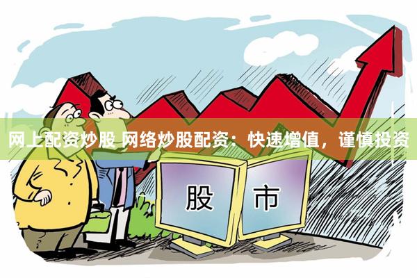 网上配资炒股 网络炒股配资：快速增值，谨慎投资