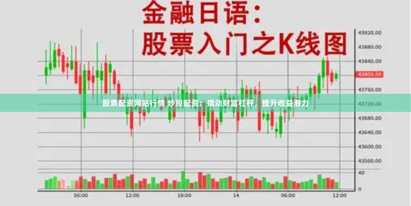 股票配资网站行情 炒股配资：撬动财富杠杆，提升收益潜力